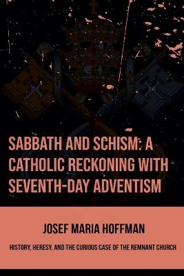 Sabbath And Schism: A Catholic Reckoning With Seventh-day Adventism - Josef Maria Hoffman - cover