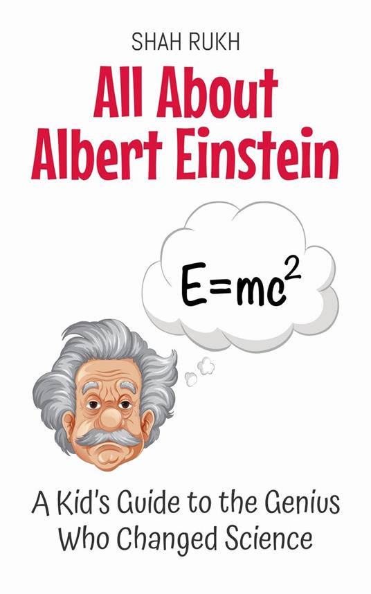All About Albert Einstein: A Kid’s Guide to the Genius Who Changed Science - Shah Rukh - ebook