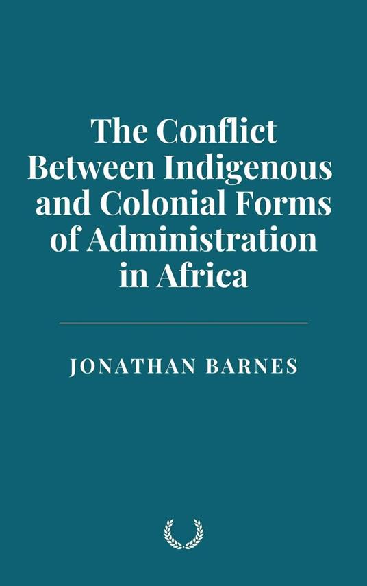 The Conflict Between Indigenous and Colonial Forms of Administration in Africa