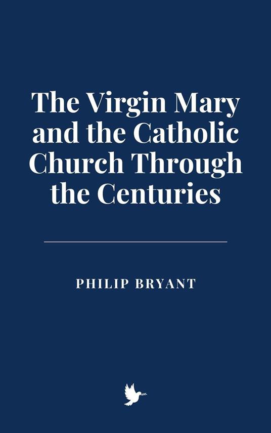 The Virgin Mary and the Catholic Church Through the Centuries - Philip Bryant - ebook