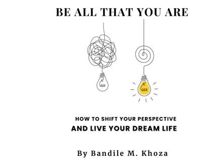 Be All That You Are: How To Shift Your Perspective And Live Your Dream Life