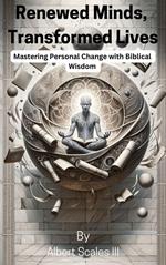 Renewed Minds, Transformed Lives Mastering Personal Change with Biblical Wisdom