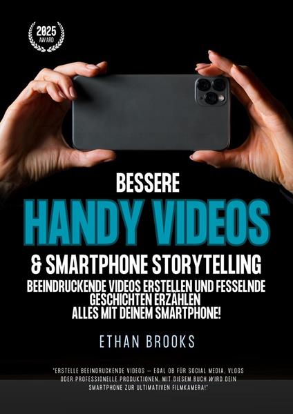 Bessere Handy Videos & Smartphone Storytelling: Beeindruckende Videos erstellen und fesselnde Geschichten erzählen – alles mit deinem Smartphone!