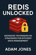 Redis Unlocked: Advanced Techniques and Strategies for Efficient Data Management