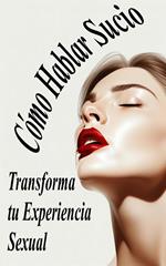 Cómo Hablar Sucio y Transformar tu Experiencia Sexual