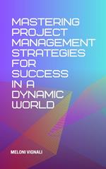 Mastering Project Management Strategies for Success in a Dynamic World