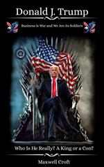Donald J. Trump Who Is He Really? A King or a Con?