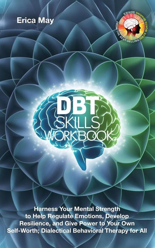 DBT Skills Workbook: Harness Your Mental Strength to Help Regulate Emotions, Develop Resilience, and Give Power to Your Own Self-Worth; Dialectical Behavioral Therapy for All
