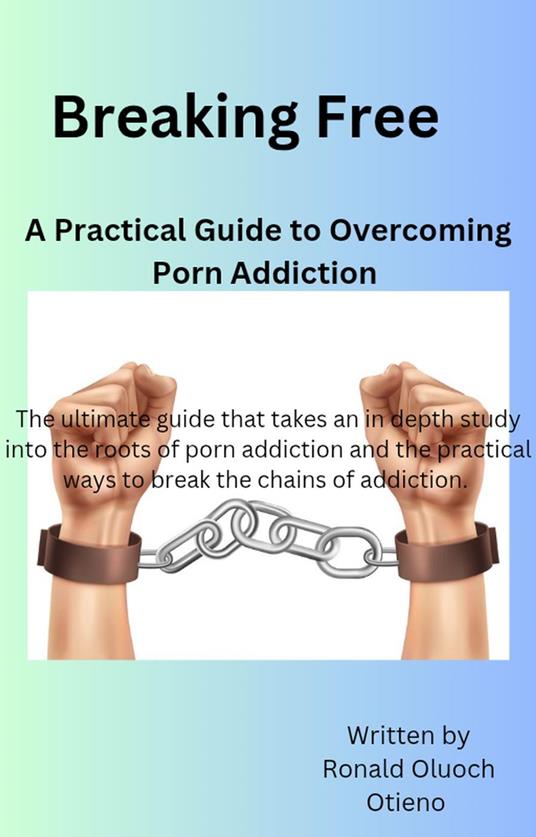 Breaking Free:A Practical Guide To Overcoming Porn Addiction