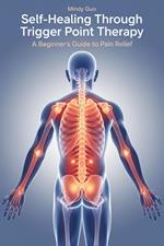 Self-Healing Through Trigger Point Therapy A Beginner's Guide to Pain Relief