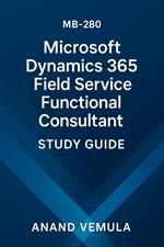MB-280: Microsoft Dynamics 365 Field Service Functional Consultant Study Guide
