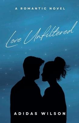 Love Unfiltered - A Romantic Novel - Adidas Wilson - cover