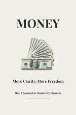 Money - More Clarity, More Freedom - How I Learned to Master My Finances