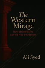 The Western Mirage How Universities uphold Neo-Feudalism