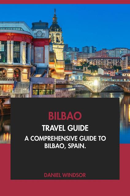 Bilbao Travel Guide: A Comprehensive Guide to Bilbao, Spain