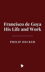 Francisco de Goya: His Life and Work