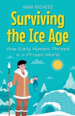 Surviving the Ice Age: How Early Humans Thrived in a Frozen World - Anam Rasheed - cover