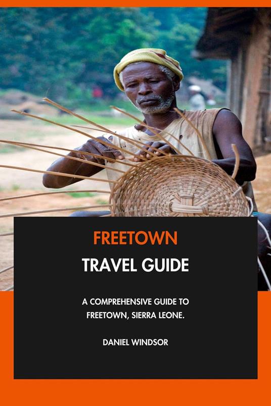 Freetown Travel Guide: A Comprehensive Guide to Freetown, Sierra Leone.