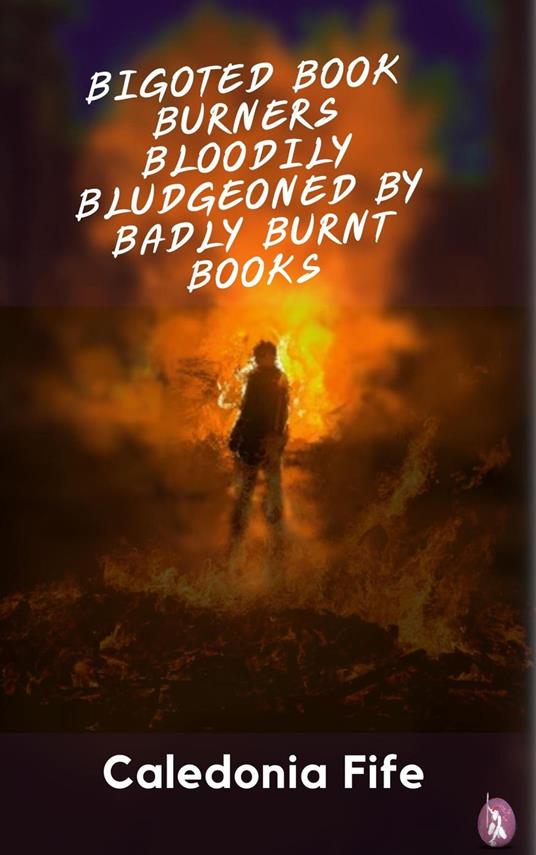 Bigoted Book Burners Bloodily Bludgeoned by Badly Burnt Books