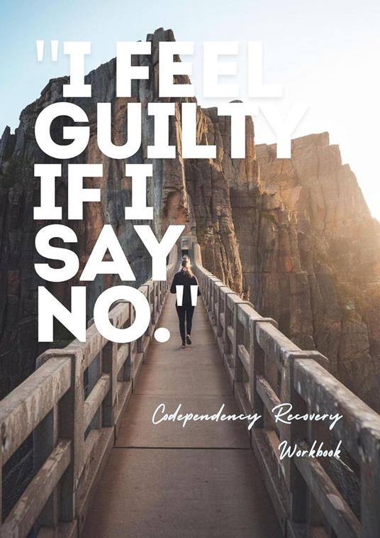 Codependency Recovery Workbook: I Feel Guilty If I Say No | Freeing Yourself from Codependency | A Healing Journey through Exercises, Journaling, and Self-Discovery