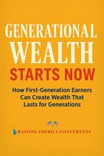 Generational Wealth Starts Now: How to Build Wealth from Scratch and Leave a Legacy That Lasts