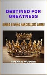 Destined For Greatness: Rising Beyond Narcissistic Abuse