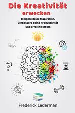 Die Kreativität erwecken. Steigere deine Inspiration, verbessere deine Produktivität und erreiche Erfolg