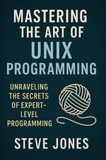 Mastering the Art of Unix Programming: Unraveling the Secrets of Expert-Level Programming