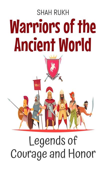 Warriors of the Ancient World: Legends of Courage and Honor - Shah Rukh - ebook