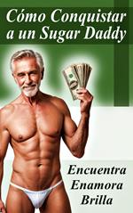 Cómo Conquistar a un Sugar Daddy - Encuentra, Enamora y Brillar