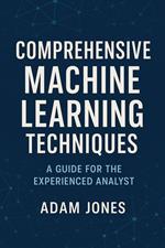 Comprehensive Machine Learning Techniques: A Guide for the Experienced Analyst