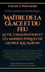 Maître de la glace et du feu: La vie, l'imagination et les mondes épiques de George R.R. Martin