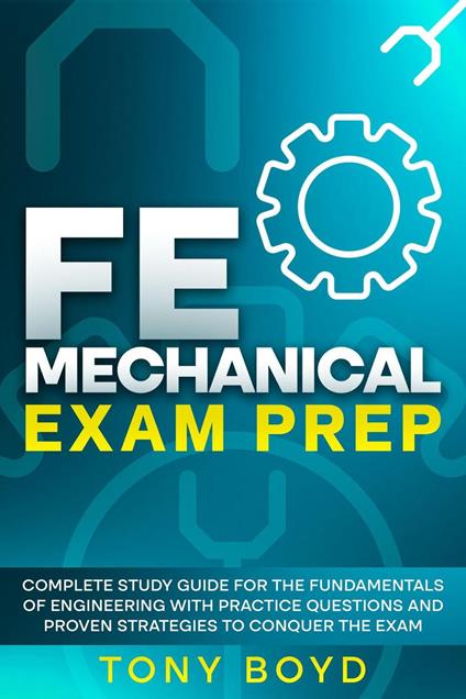 FE Mechanical Exam Prep Complete Study Guide for the Fundamentals of Engineering with Practice Questions and Proven Strategies to Conquer the Exam