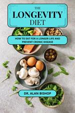 The Longevity Diet: How to Eat for a Longer Life and Prevent Chronic Disease