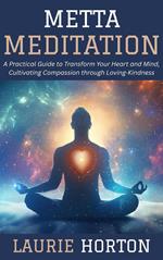 Metta Meditation: A Practical Guide to Transform Your Heart and Mind, Cultivating Compassion through Loving-Kindness