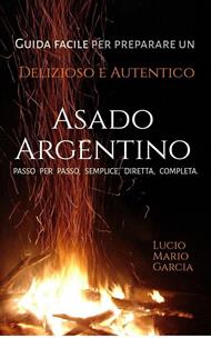 Guida facile per preparare un delizioso e autentico Asado Argentino - Passo per passo, semplice, diretta, completa.