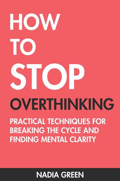 How to Stop Overthinking: Practical Techniques for Breaking the Cycle and Finding Mental Clarity