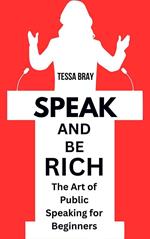 Speak and Be Rich: The Art of Public Speaking for Beginners