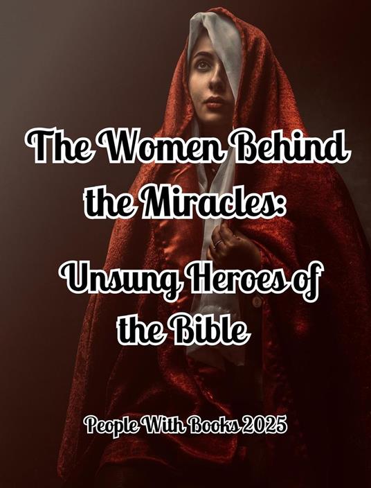 The Women Behind the Miracles: Unsung Heroes of the Bible
