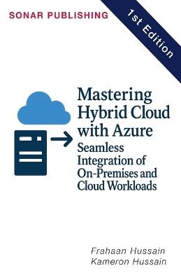 Mastering Hybrid Cloud with Azure: Seamless Integration of On-Premises and Cloud Workloads - Kameron Hussain,Frahaan Hussain - cover