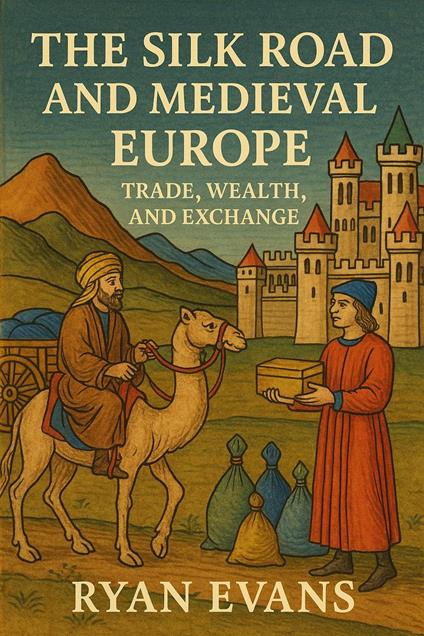 The Silk Road and Medieval Europe: Trade, Wealth, and Exchange