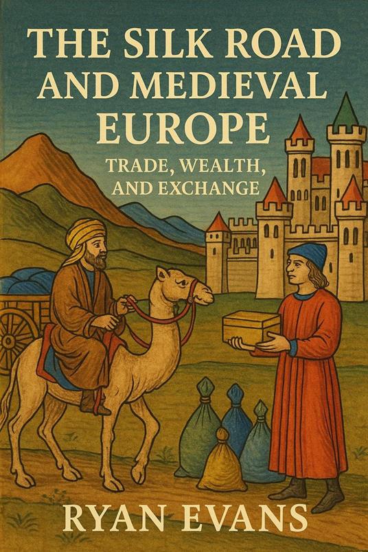 The Silk Road and Medieval Europe: Trade, Wealth, and Exchange