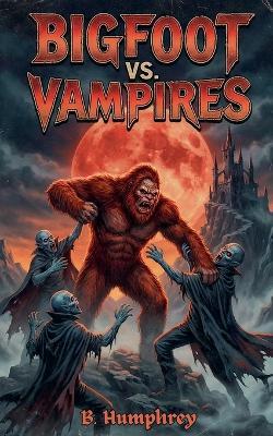 Bigfoot Vs Vampires - B Humphrey - cover