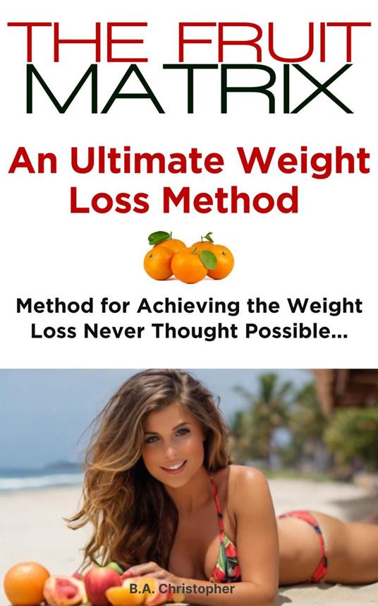 The Fruit Matrix - An Ultimate Weight Loss Method - Method for Achieving Weight Loss Never Thought Possible...