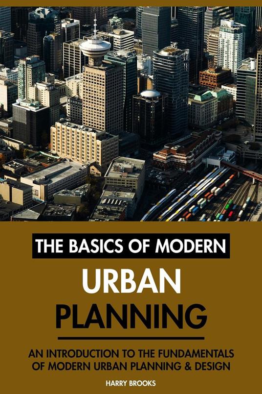The Basics of Modern Urban Planning: An Introduction to the Fundamentals of Modern Urban Planning & Design