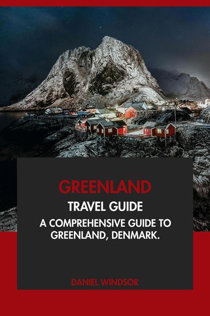Greenland Travel Guide: A Comprehensive Guide to Greenland, Denmark
