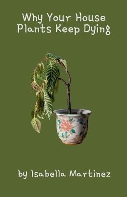 Why Your House Plants Keep Dying - Isabella Martinez - cover