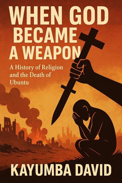 When God Became a Weapon: A History of Religion and the Death of Ubuntu