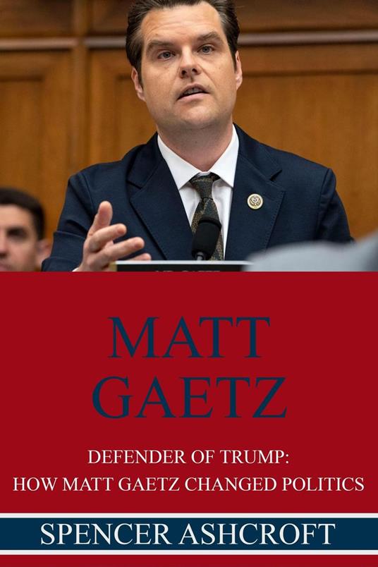 Matt Gaetz, Defender of Trump: How Matt Gaetz Changed Politics