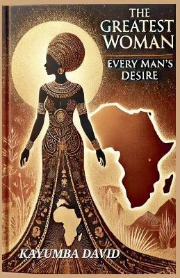 The Greatest Woman: Every Man's Desire - Kayumba David - cover